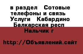  в раздел : Сотовые телефоны и связь » Услуги . Кабардино-Балкарская респ.,Нальчик г.